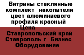 Витрины стеклянные комплект, накопители, цвет алюминиевого профиля красный › Цена ­ 127 400 - Ставропольский край, Ставрополь г. Бизнес » Оборудование   